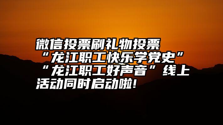 微信投票刷礼物投票   “龙江职工快乐学党史”“龙江职工好声音”线上活动同时启动啦!