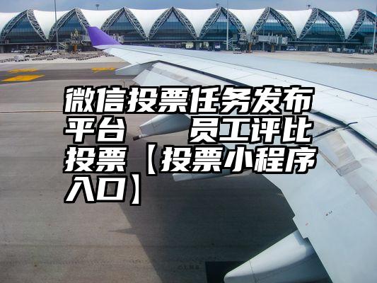 微信投票任务发布平台   员工评比投票【投票小程序入口】