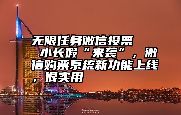 无限任务微信投票   小长假“来袭”，微信购票系统新功能上线，很实用
