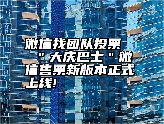 微信找团队投票   ＂大庆巴士＂微信售票新版本正式上线!