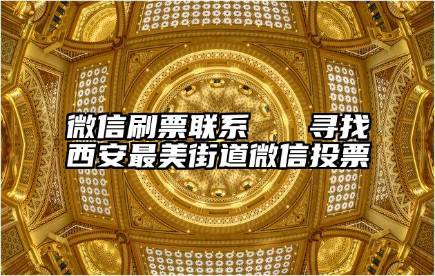 微信刷票联系   寻找西安最美街道微信投票
