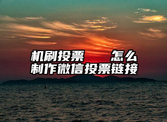机刷投票   怎么制作微信投票链接
